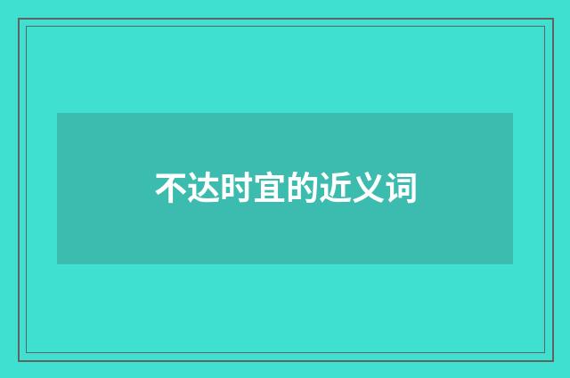 不达时宜的近义词