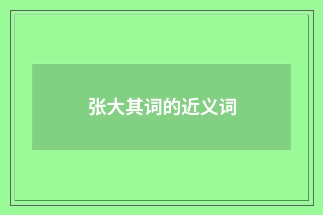 张大其词的近义词