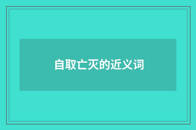 自取亡灭的近义词