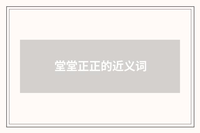 堂堂正正的近义词