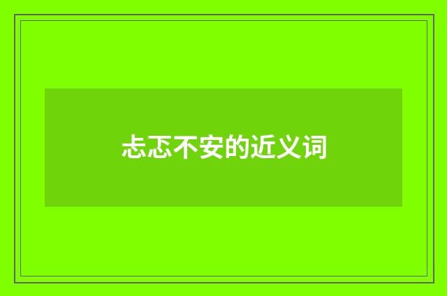 忐忑不安的近义词