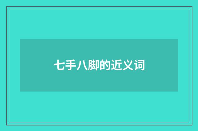 七手八脚的近义词
