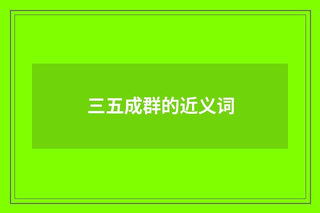 三五成群的近义词