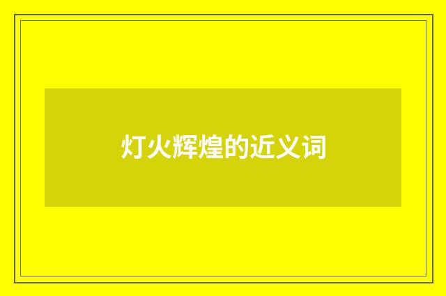 灯火辉煌的近义词