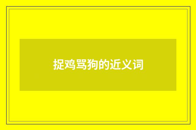 捉鸡骂狗的近义词