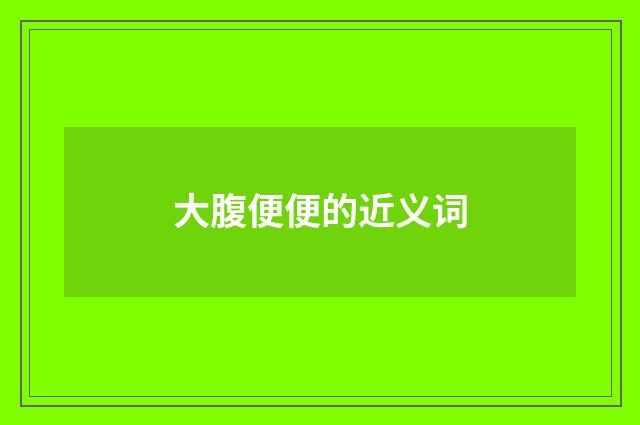 大腹便便的近义词