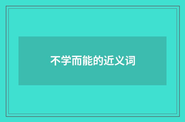 不学而能的近义词