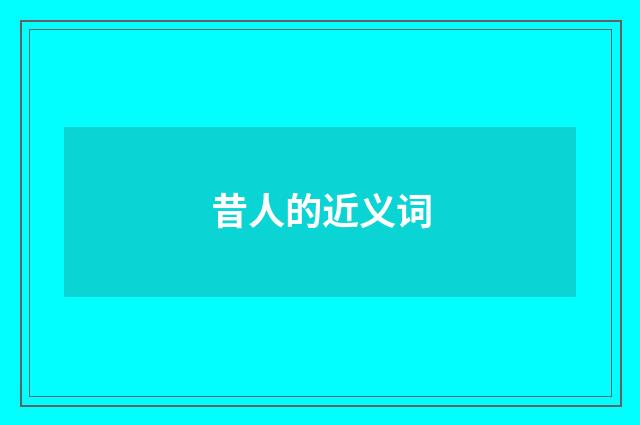 昔人的近义词