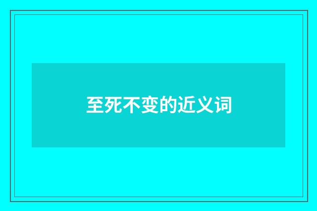至死不变的近义词