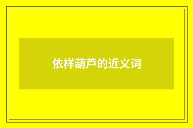 依样葫芦的近义词