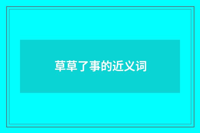 草草了事的近义词