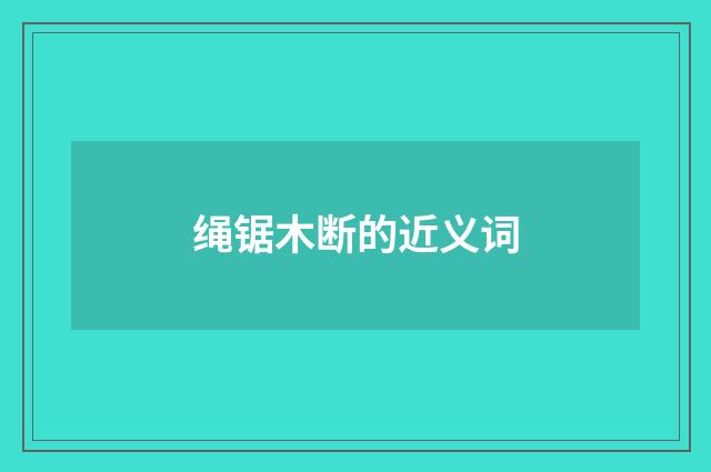 绳锯木断的近义词
