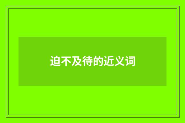 迫不及待的近义词