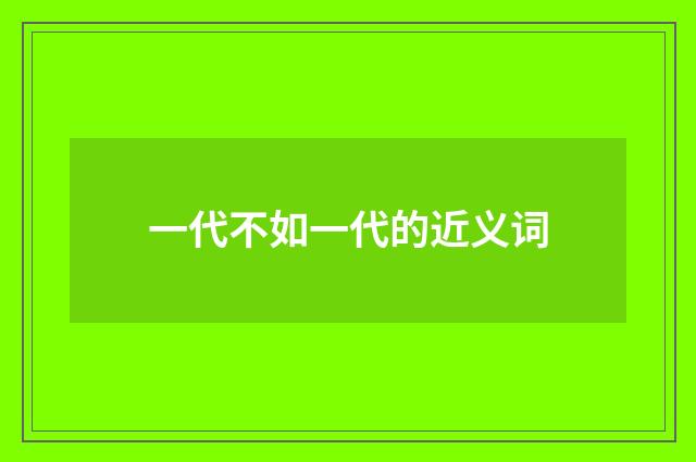 一代不如一代的近义词