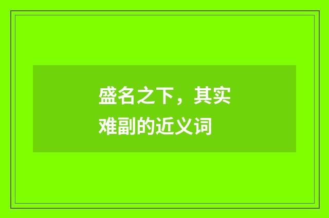 盛名之下，其实难副的近义词