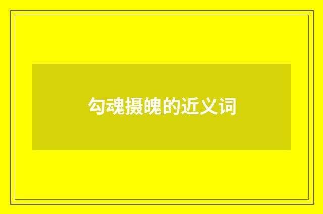 勾魂摄魄的近义词