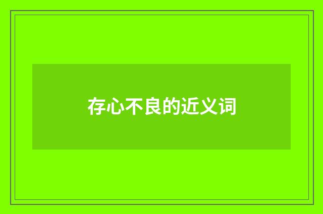 存心不良的近义词