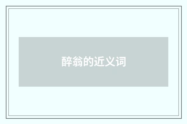 醉翁的近义词