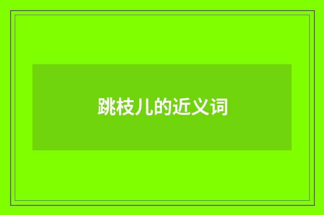跳枝儿的近义词