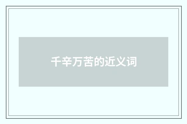 千辛万苦的近义词