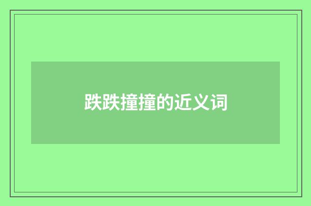 跌跌撞撞的近义词