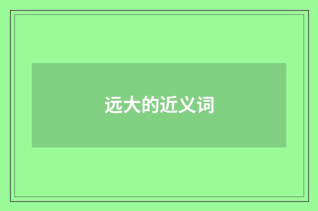 远大的近义词