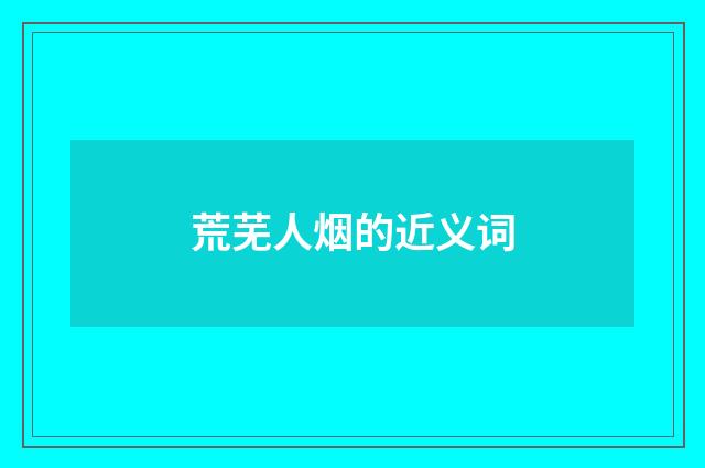 荒芜人烟的近义词
