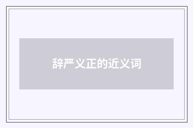 辞严义正的近义词