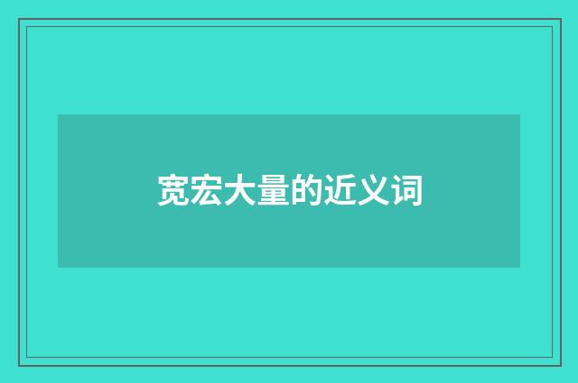 宽宏大量的近义词