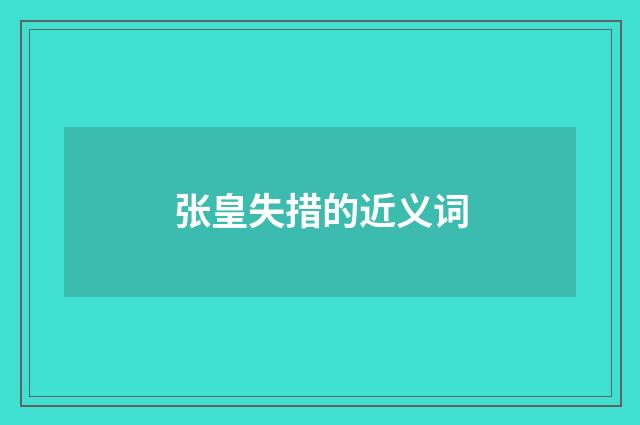 张皇失措的近义词