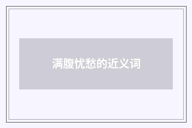 满腹忧愁的近义词
