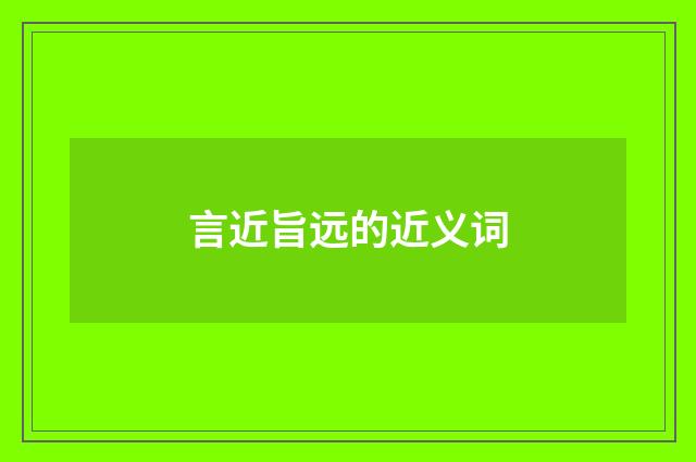 言近旨远的近义词