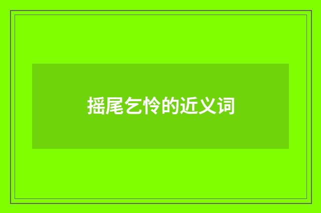 摇尾乞怜的近义词