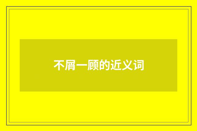 不屑一顾的近义词