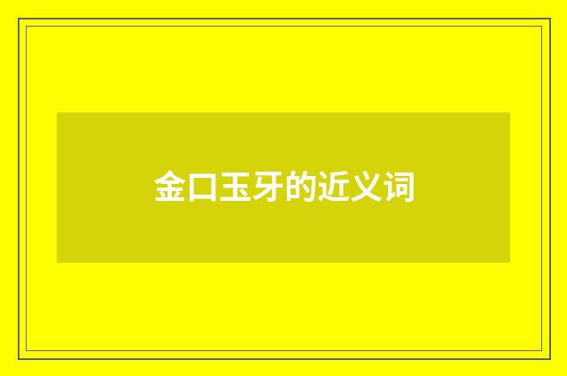 金口玉牙的近义词