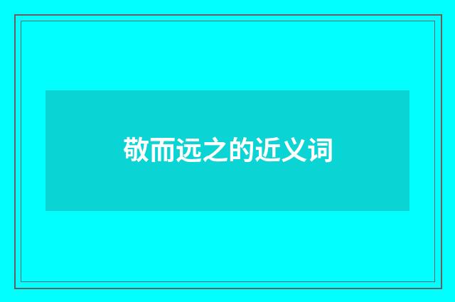 敬而远之的近义词
