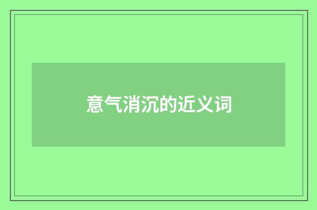 意气消沉的近义词