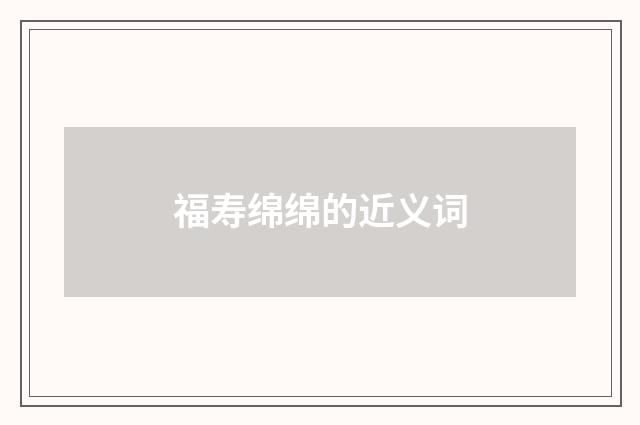 福寿绵绵的近义词