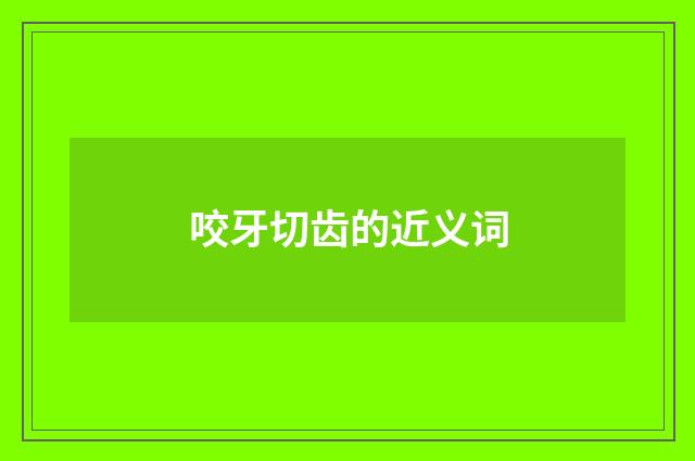 咬牙切齿的近义词