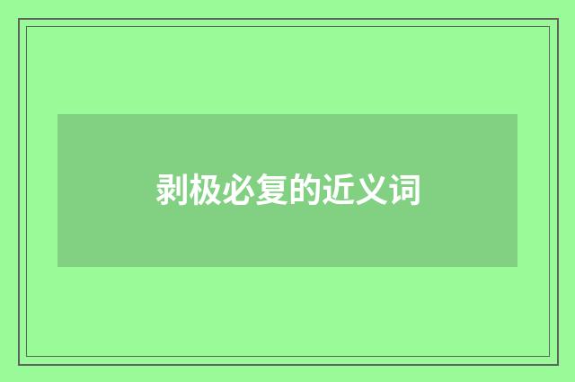 剥极必复的近义词