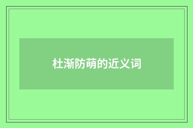 杜渐防萌的近义词