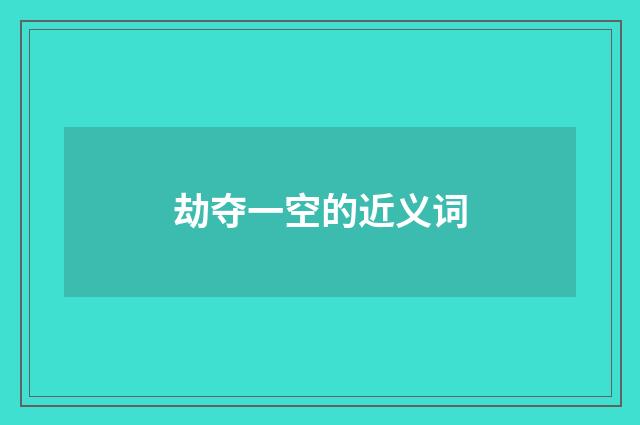 劫夺一空的近义词