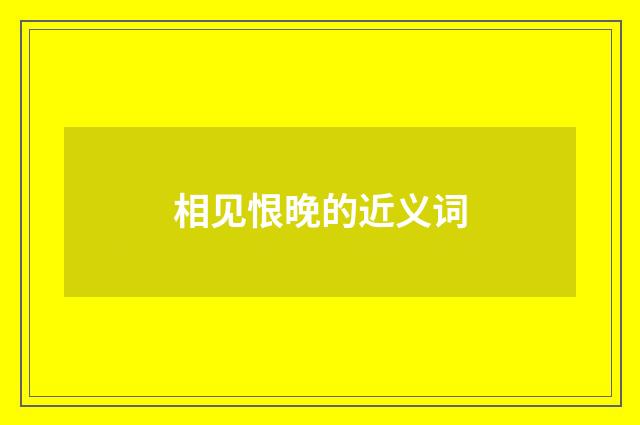 相见恨晚的近义词