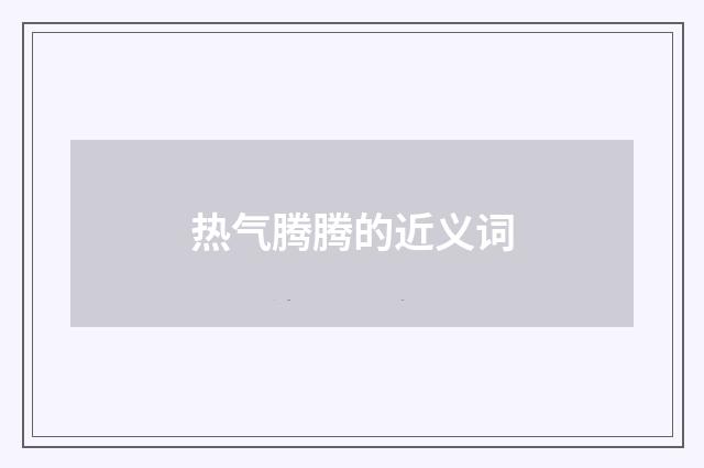 热气腾腾的近义词