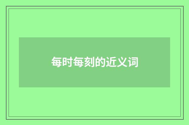 每时每刻的近义词