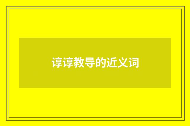 谆谆教导的近义词