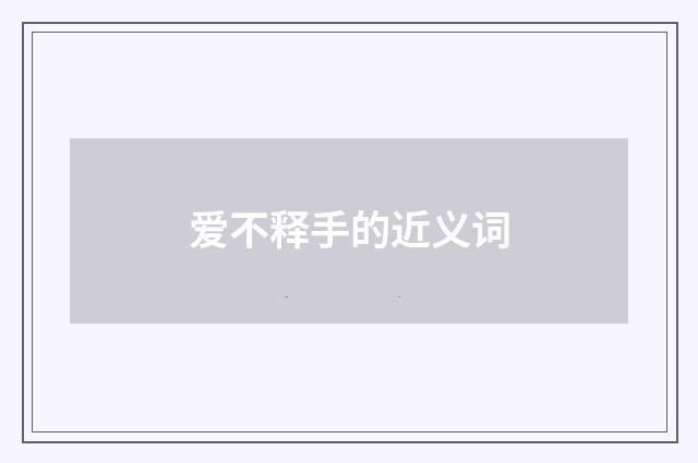 爱不释手的近义词