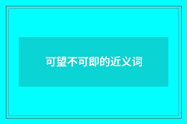 可望不可即的近义词