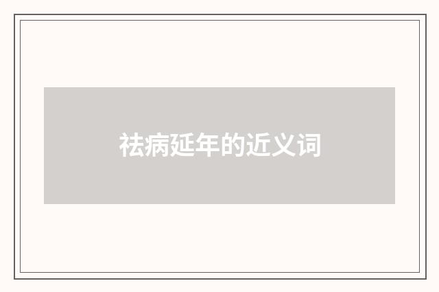 祛病延年的近义词