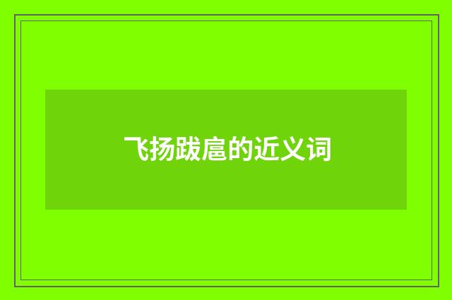 飞扬跋扈的近义词